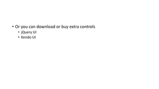 • Or you can download or buy extra controls
• jQuery UI
• Kendo UI
 