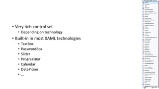 • Very rich control set
• Depending on technology
• Built-in in most XAML technologies
• TextBox
• PasswordBox
• Slider
• ProgressBar
• Calendar
• DatePicker
• …
 