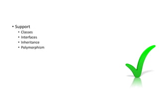 • Support
• Classes
• Interfaces
• Inheritance
• Polymorphism
 