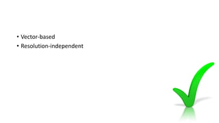 • Vector-based
• Resolution-independent
 