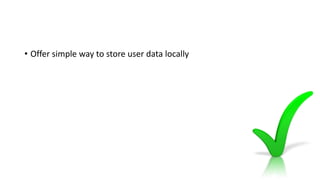 • Offer simple way to store user data locally
 