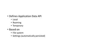 • Defines Application Data API
• Local
• Roaming
• Temporary
• Based on
• File system
• Settings (automatically persisted)
 