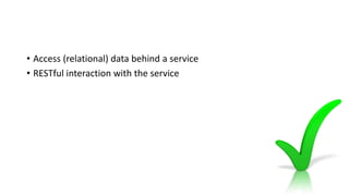 • Access (relational) data behind a service
• RESTful interaction with the service
 
