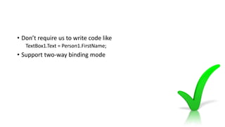• Don’t require us to write code like
TextBox1.Text = Person1.FirstName;
• Support two-way binding mode
 