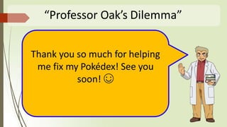 “Professor Oak’s Dilemma”
Thank you so much for helping
me fix my Pokédex! See you
soon! ☺
 