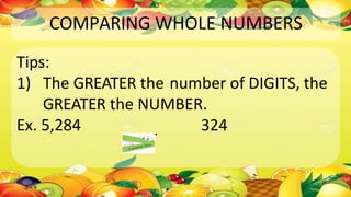 COMPARING WHOLE NUMBERS
Tips:
1) The GREATER the number of DIGITS, the
GREATER the NUMBER.
Ex. 5,284 324
 