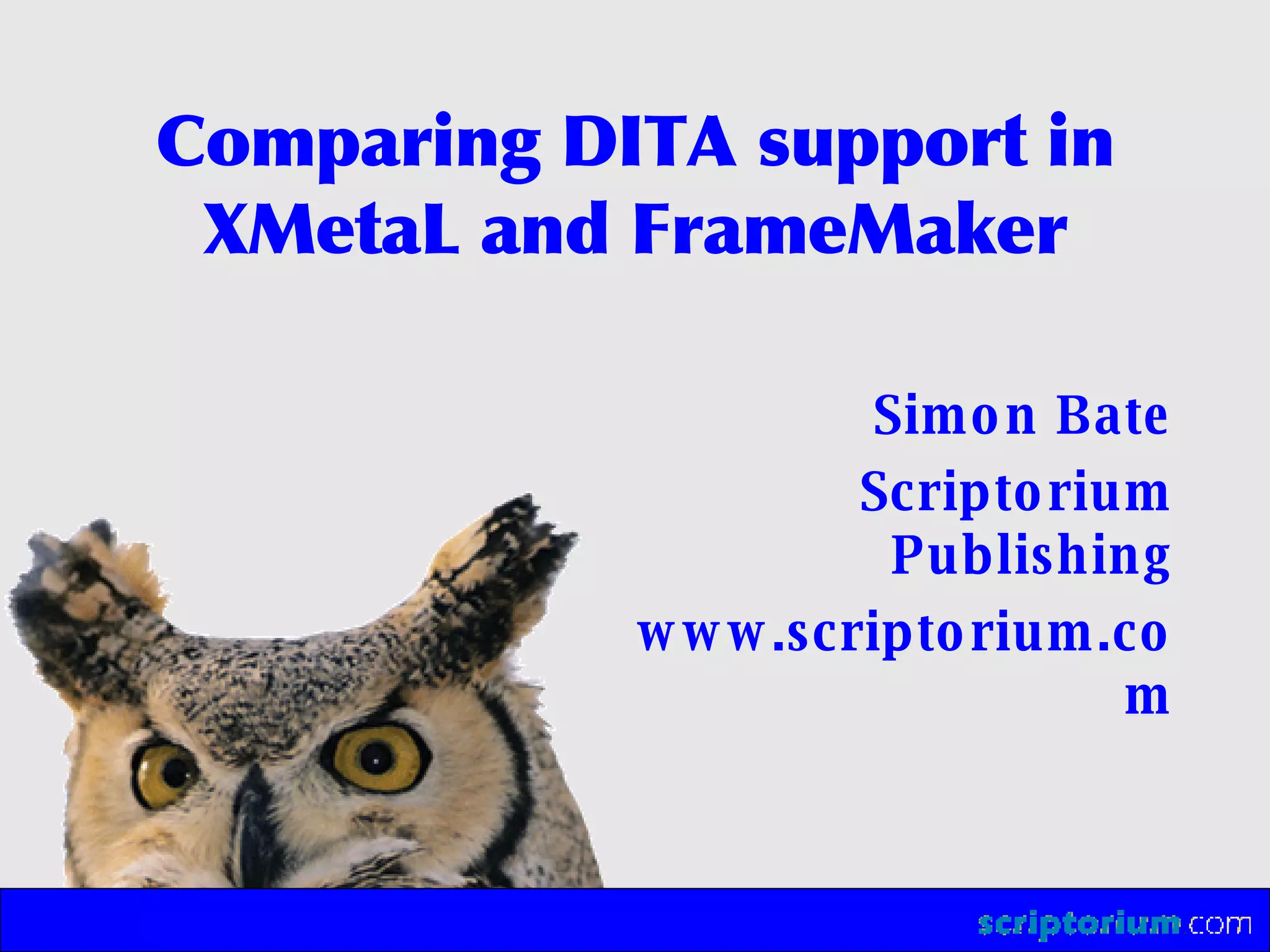 Comparing DITA support in XMetaL and FrameMaker Simon Bate Scriptorium Publishing www.scriptorium.com 