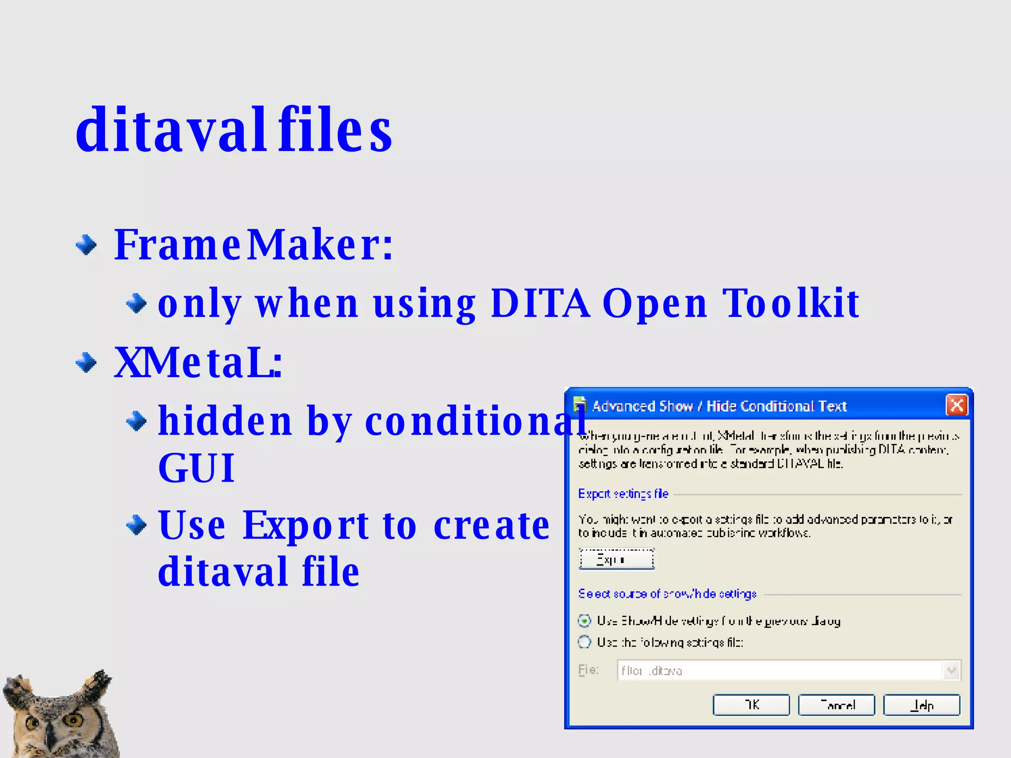 ditaval files FrameMaker:  only when using DITA Open Toolkit XMetaL:  hidden by conditional  GUI Use Export to create ditaval file 