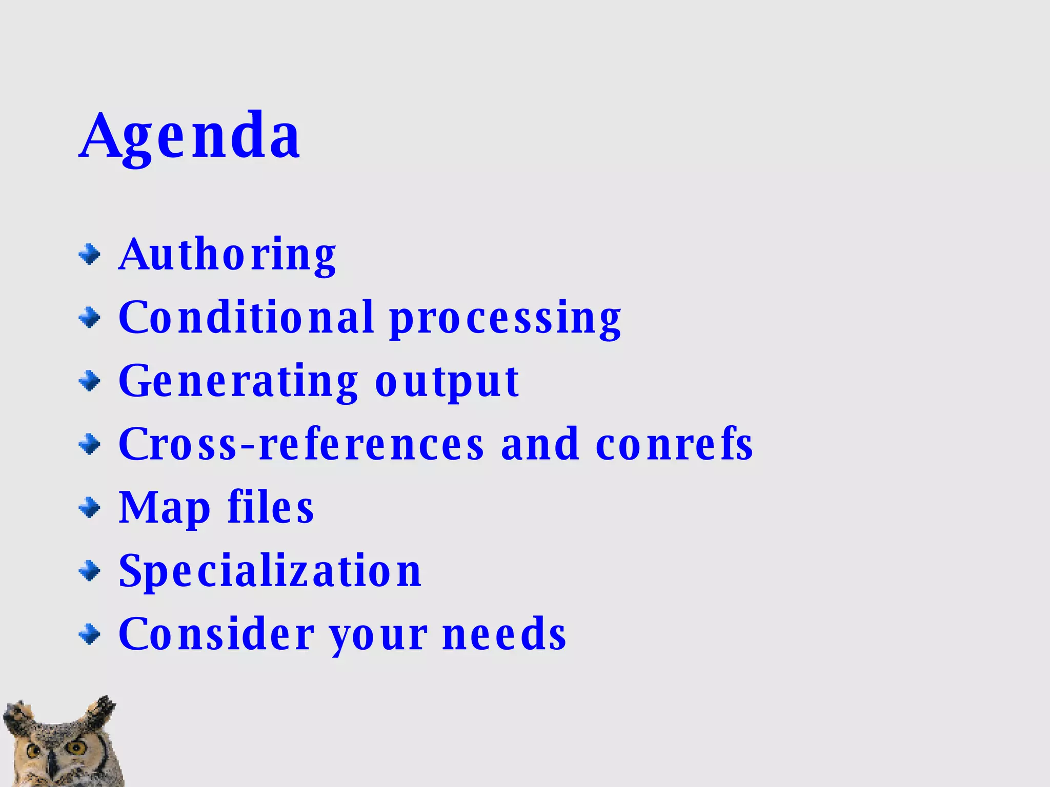 Agenda Authoring  Conditional processing Generating output Cross-references and conrefs Map files Specialization Consider your needs 