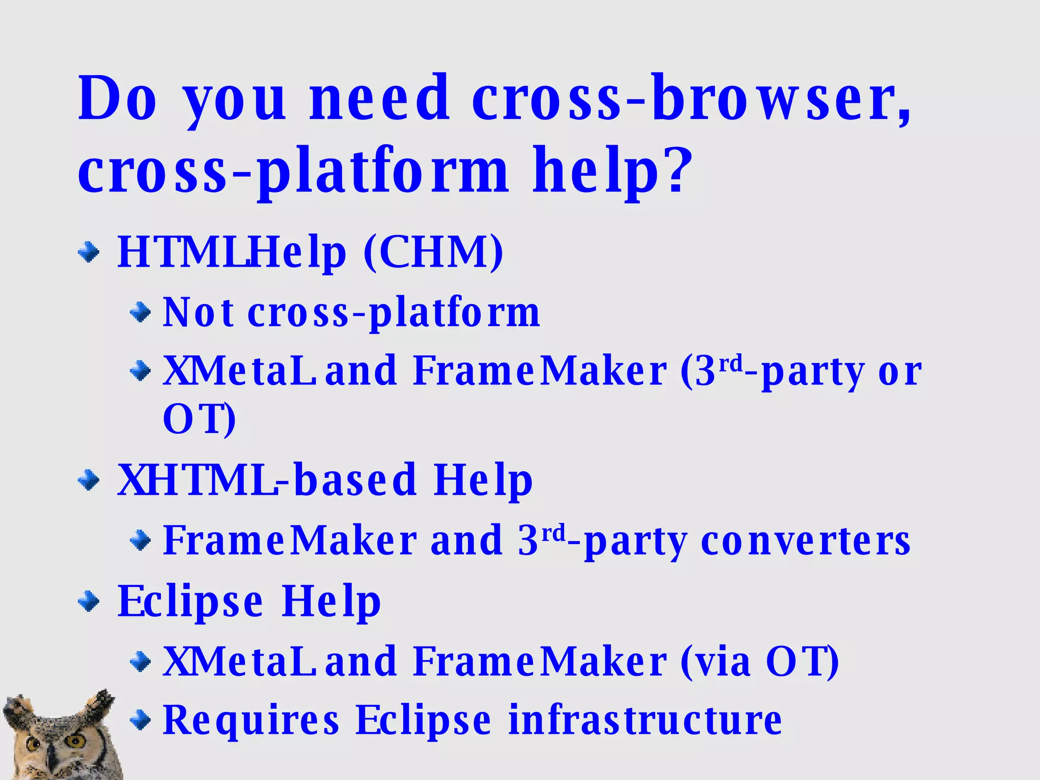 Do you need cross-browser, cross-platform help? HTMLHelp (CHM)‏ Not cross-platform XMetaL and FrameMaker (3 rd -party or OT)‏ XHTML-based Help FrameMaker and 3 rd -party converters Eclipse Help XMetaL and FrameMaker (via OT)‏ Requires Eclipse infrastructure 