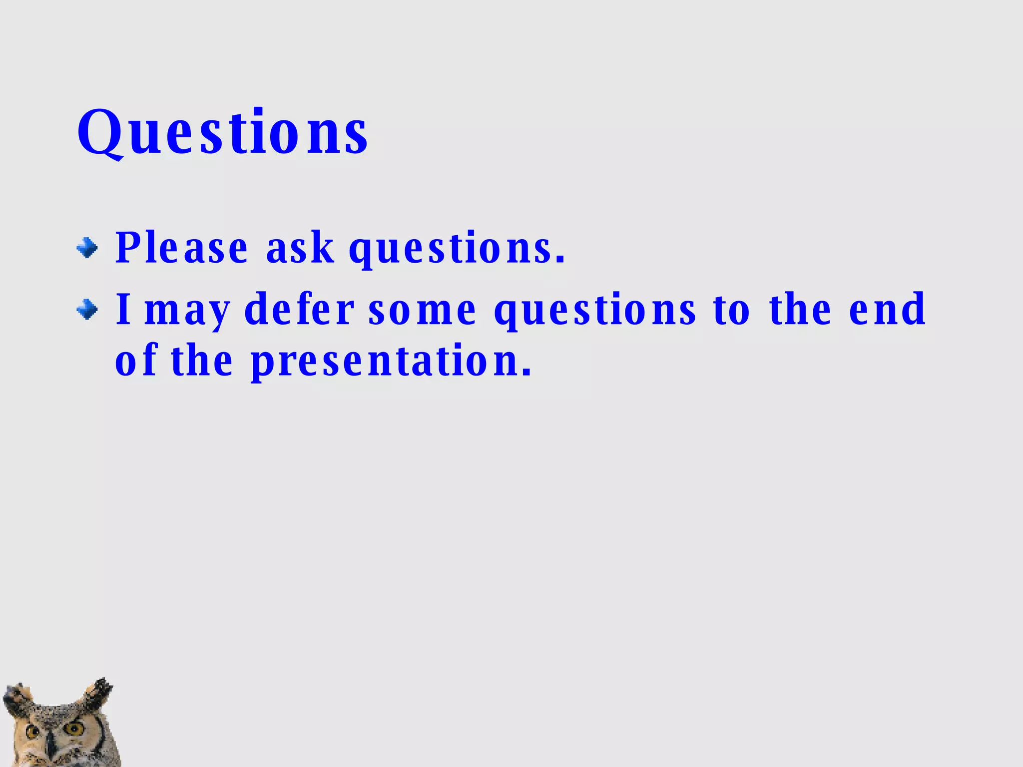 Questions Please ask questions. I may defer some questions to the end of the presentation. 