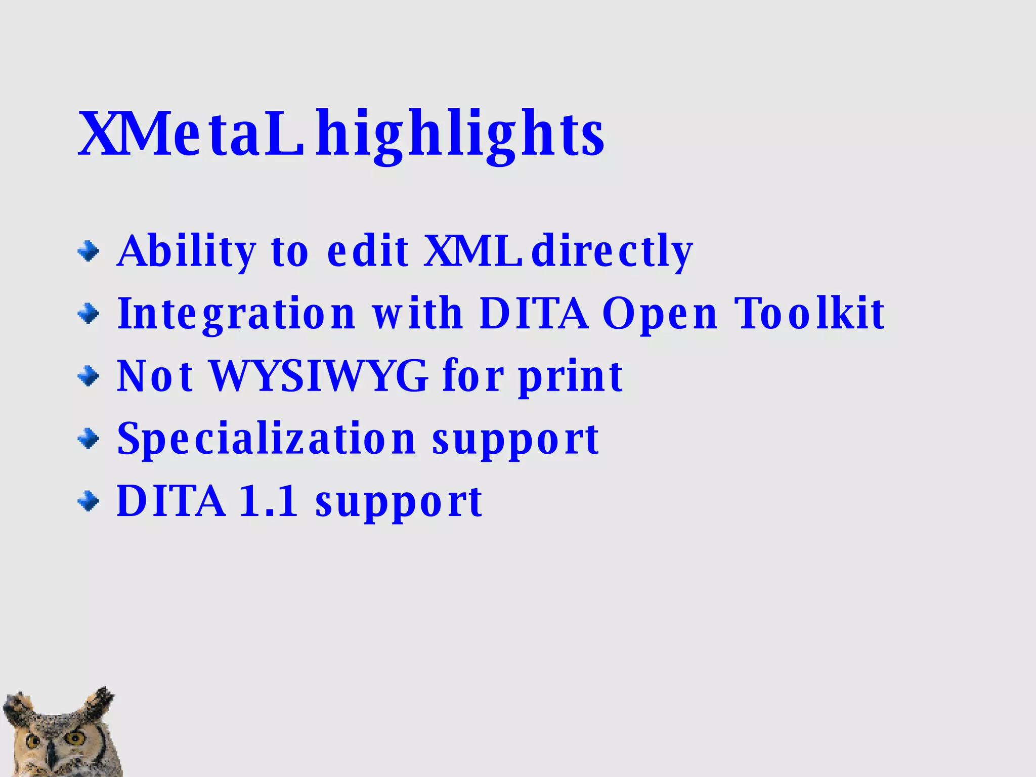 XMetaL highlights Ability to edit XML directly Integration with DITA Open Toolkit Not WYSIWYG for print Specialization support DITA 1.1 support 