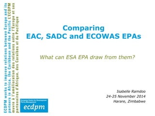 What can ESA EPA draw from them? 
Isabelle Ramdoo 
24-25 November 2014 
Harare, Zimbabwe 
Comparing 
EAC, SADC and ECOWAS EPAs 
 