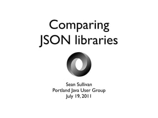 Comparing
JSON libraries


        Sean Sullivan
  Portland Java User Group
        July 19, 2011
 
