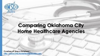 Courtesy of Emsco Solutions
http://www.OKCHomeHealthITGuide.com
Comparing Oklahoma City
Home Healthcare Agencies
 