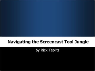 Navigating the Screencast Tool Jungle
            by Rick Teplitz
 
