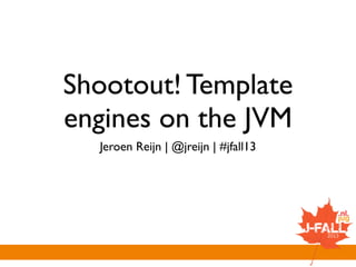 Shootout! Template
engines for the JVM
Jeroen Reijn | @jreijn | #jfall13
 