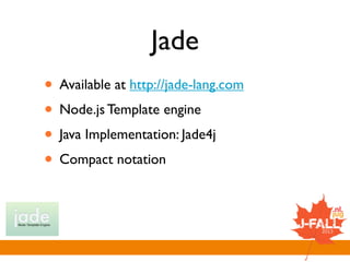Jade
• Available at http://jade-lang.com
• Node.js Template engine
• Java Implementation: Jade4j
• Compact notation
 