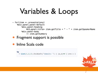 Variables & Loops
• Fragment support is possible
• Inline Scala code
 
