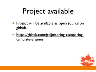 Project available
• Project will be available as open source on
github.
• https://github.com/jreijn/spring-comparing-
template-engines
 