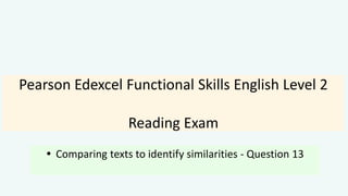 Pearson Edexcel Functional Skills English Level 2
Reading Exam
 Comparing texts to identify similarities - Question 13
 