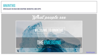 8ninths.com
What people see
8NINTHS
SPECIALIZE IN HIGH END BESPOKE WEBSITES AND APPS
 