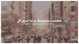 If you’re a business owner
You’re juggling a million things.
 