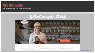 Odddogmedia.com
What people think
Odd Dog Media
Online marketing for local businesses
 