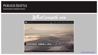 Publicisseattle.com/
What people see
Publicis Seattle
Adventurous thinking & ideas
 