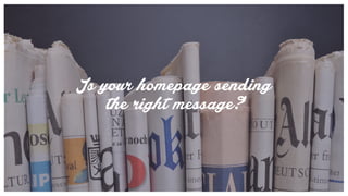 the right message?
Is your homepage sending
 