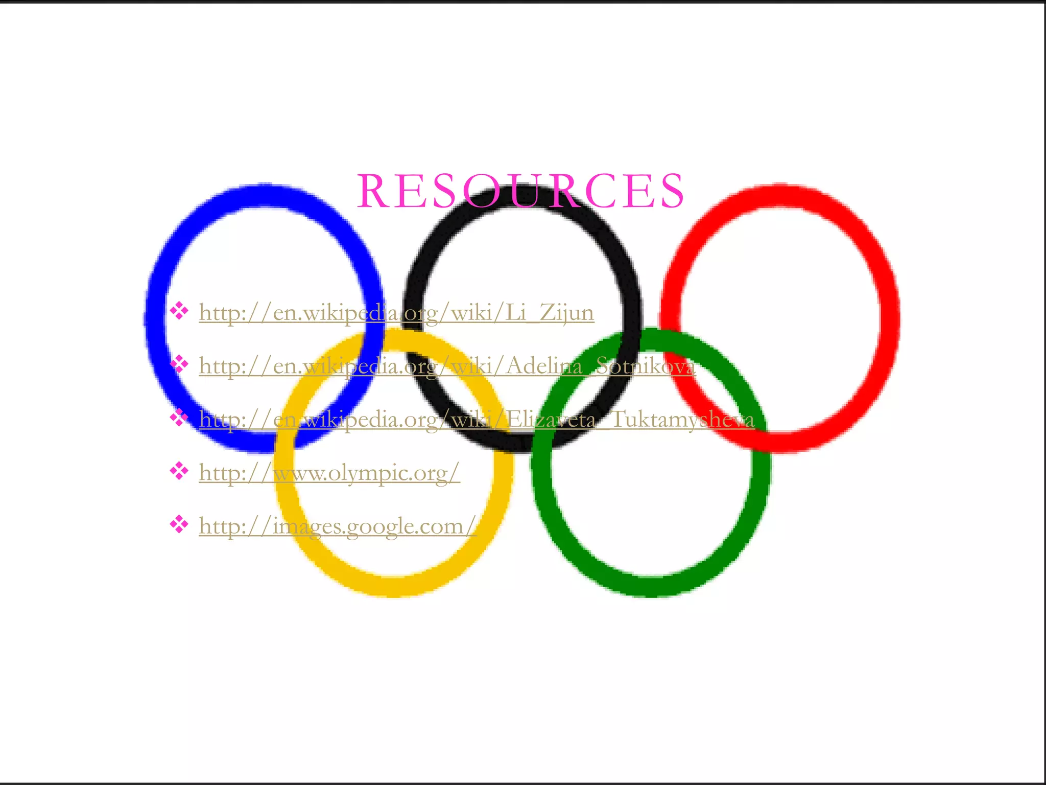 RESOURCES

 http://en.wikipedia.org/wiki/Li_Zijun

 http://en.wikipedia.org/wiki/Adelina_Sotnikova

 http://en.wikipedia.org/wiki/Elizaveta_Tuktamysheva

 http://www.olympic.org/

 http://images.google.com/
 
