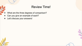 Review Time!
● What are the three degrees of comparison?
● Can you give an example of each?
● Let's discuss your answers!
 