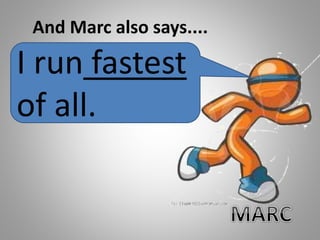 And Marc also says....
I run fastest
of all.
 