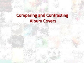 Comparing and ContrastingComparing and Contrasting
Album CoversAlbum Covers
 