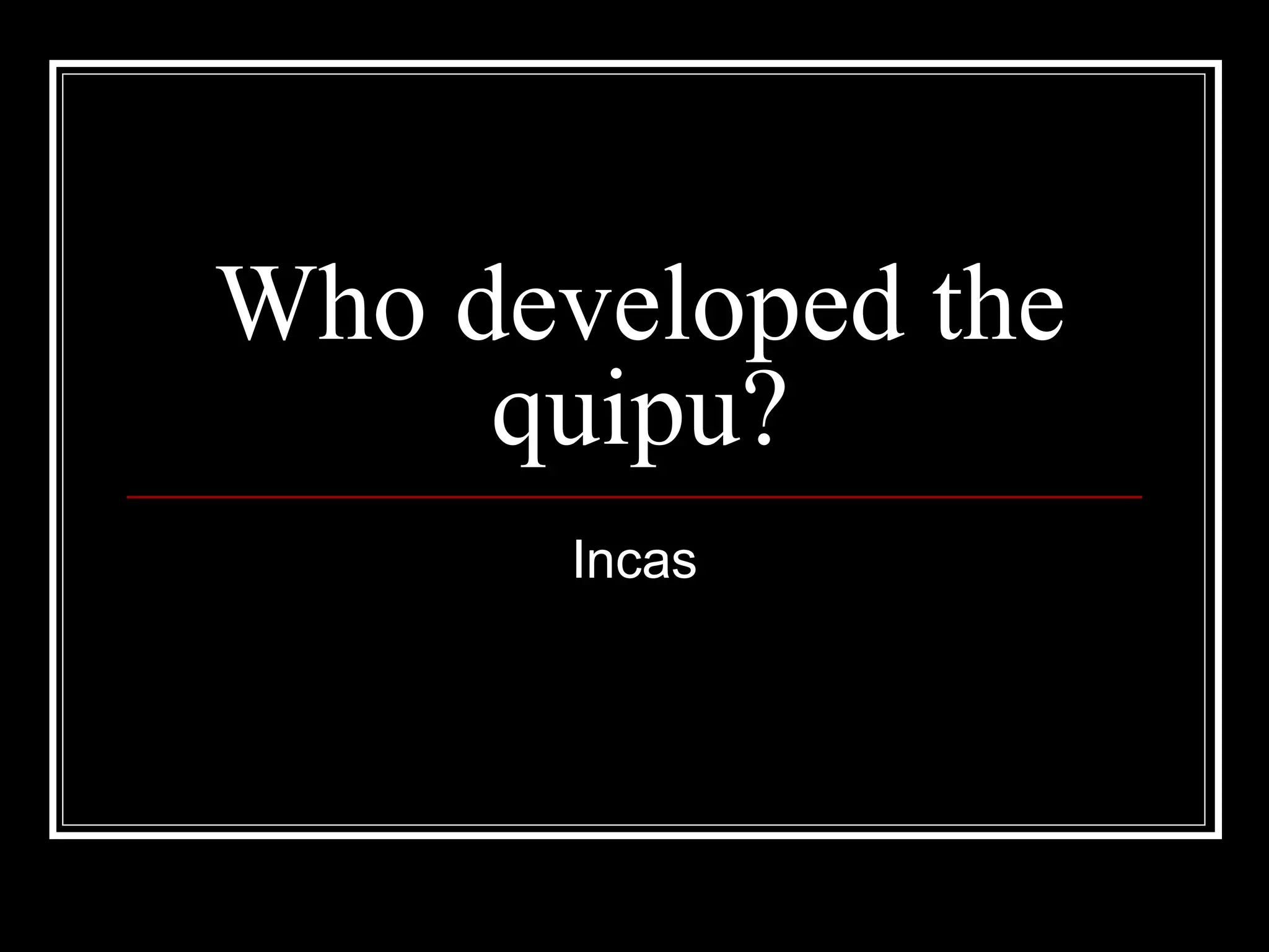 Who developed the quipu? Incas 