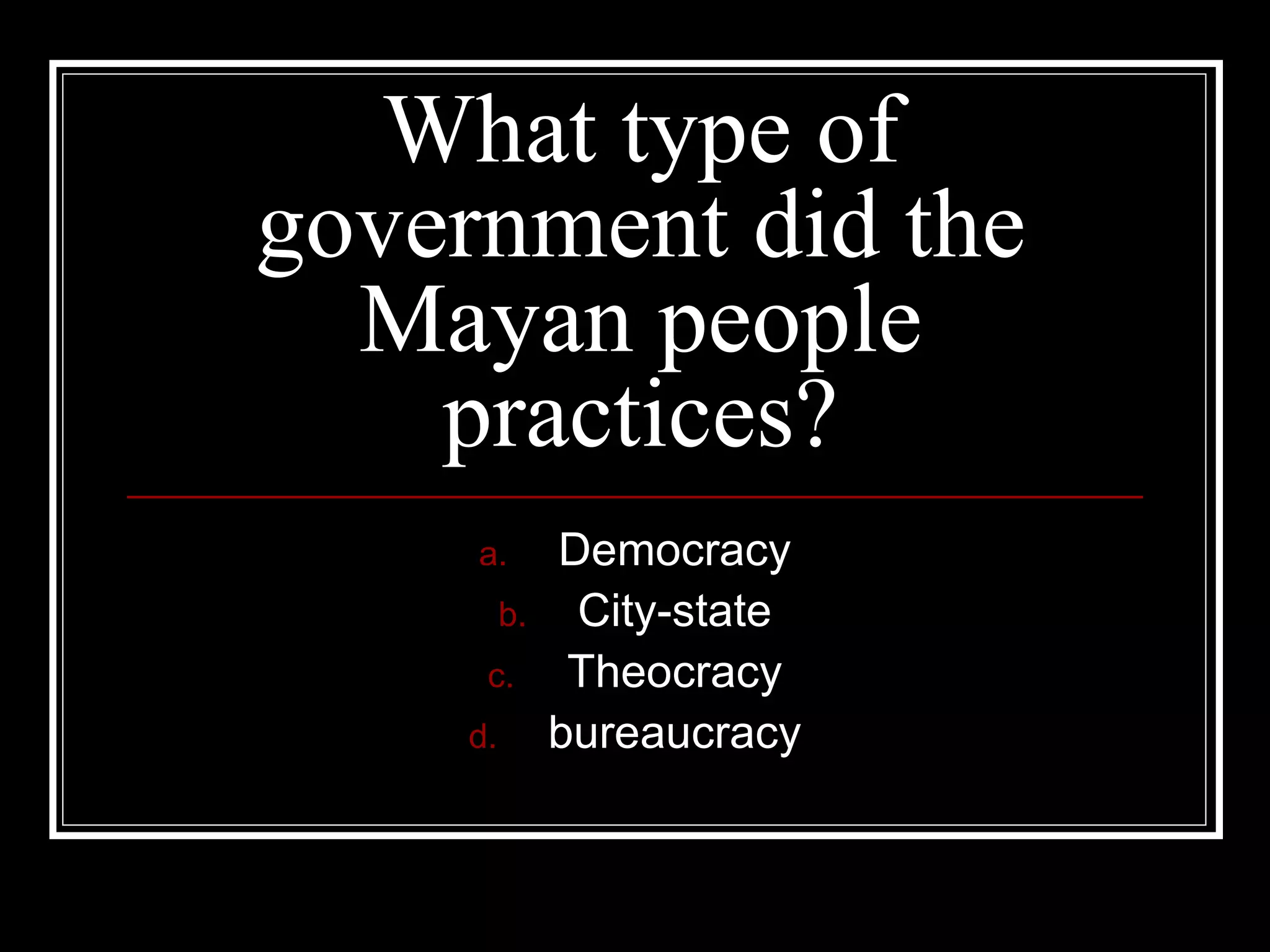 What type of government did the Mayan people practices? Democracy City-state Theocracy bureaucracy 