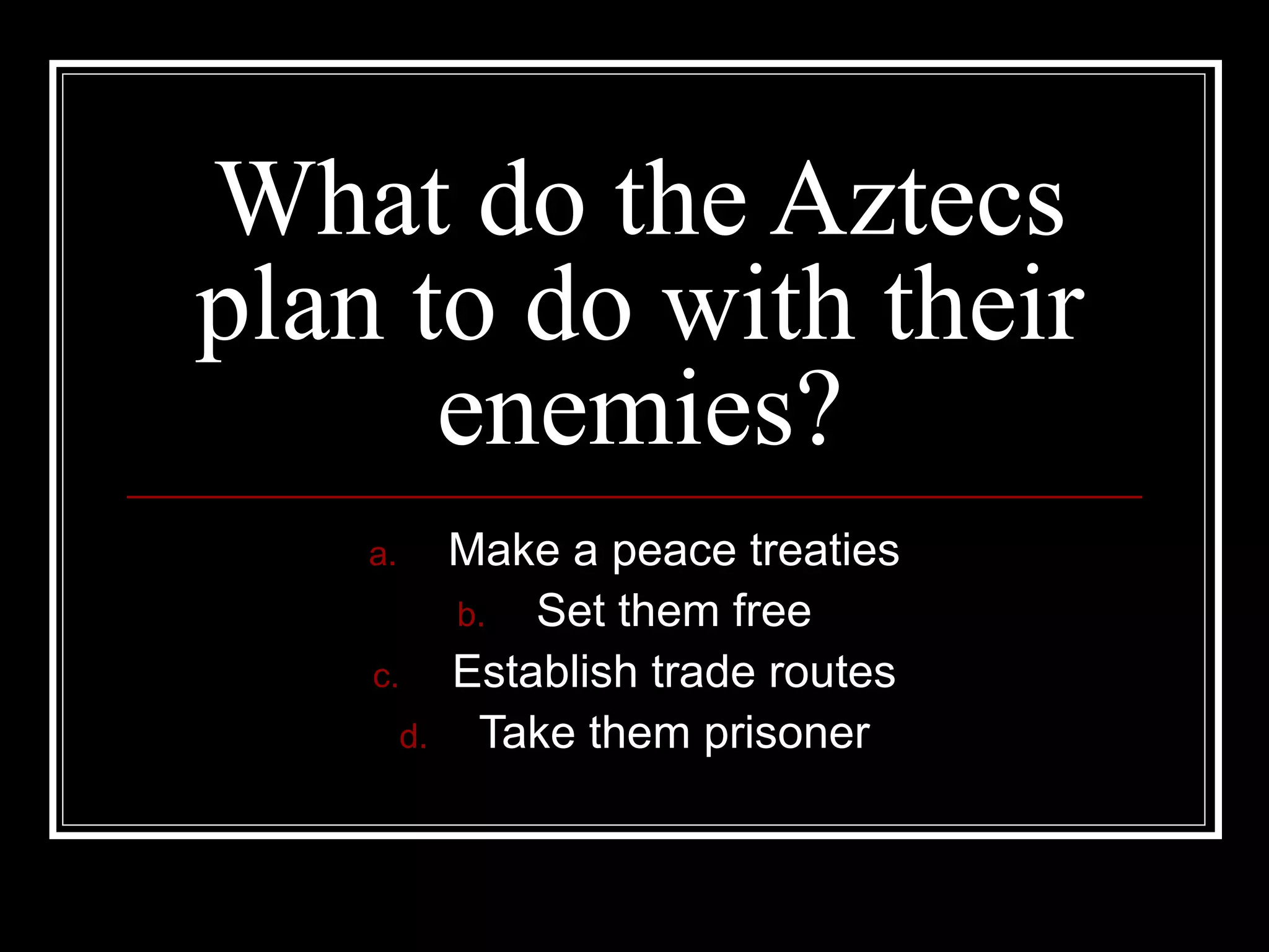 What do the Aztecs plan to do with their enemies? Make a peace treaties Set them free Establish trade routes Take them prisoner 