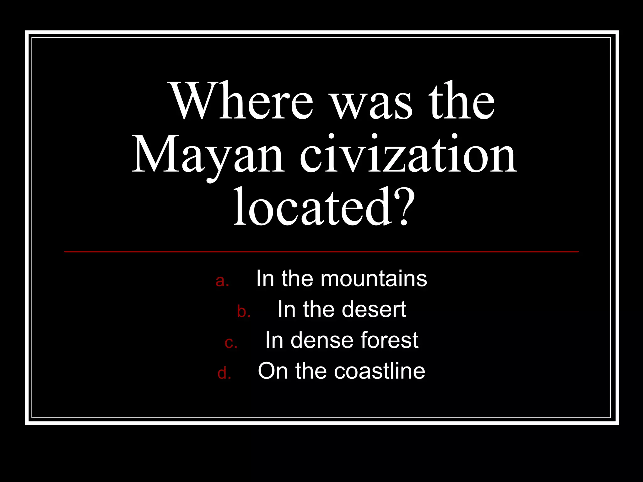 Where was the Mayan civization located? In the mountains In the desert In dense forest On the coastline 