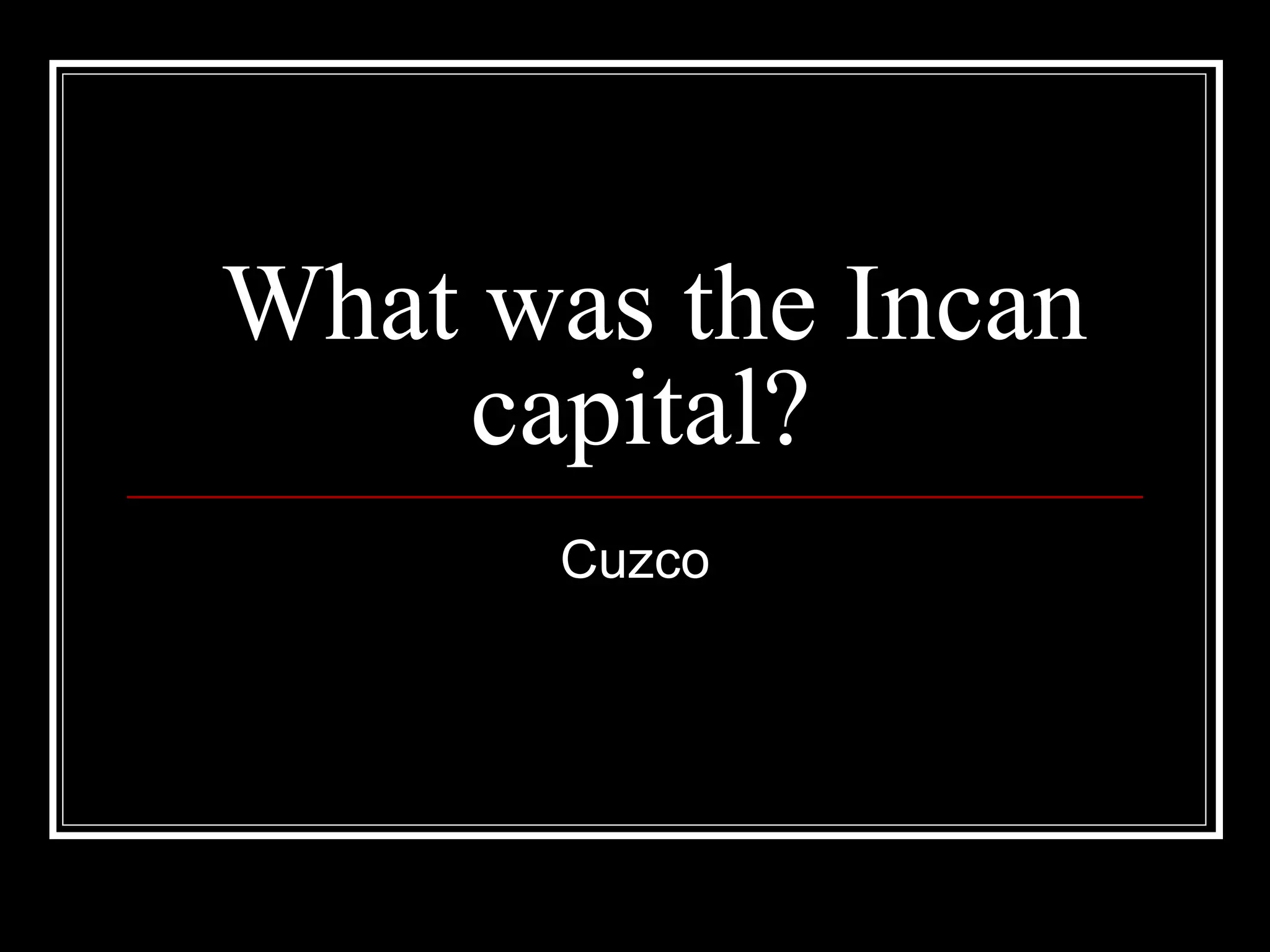 What was the Incan capital? Cuzco 