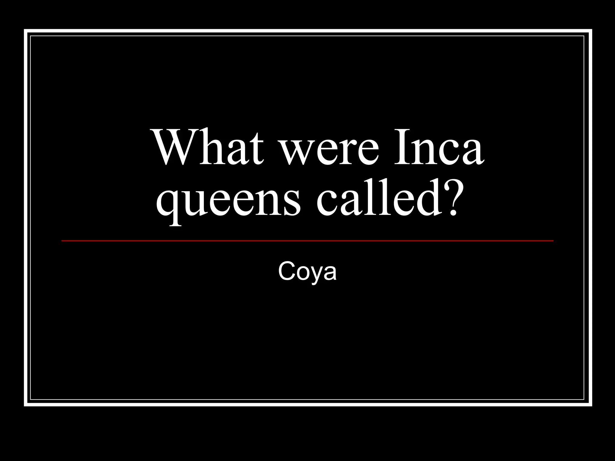 What were Inca queens called? Coya 