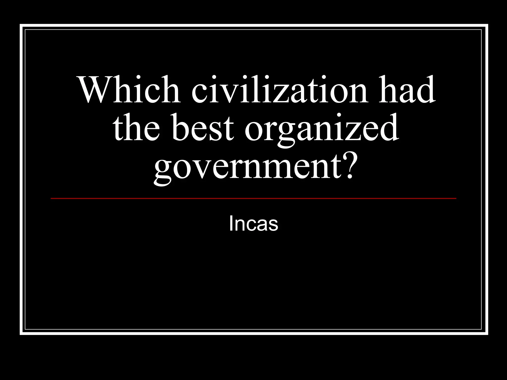 Which civilization had the best organized government? Incas 