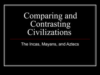 Comparing and Contrasting Civilizations  The Incas, Mayans, and Aztecs 