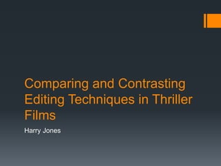 Comparing and Contrasting 
Editing Techniques in Thriller 
Films 
Harry Jones 
 