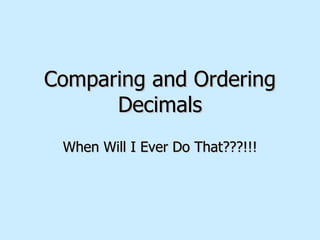 Comparing and Ordering Decimals When Will I Ever Do That???!!! 