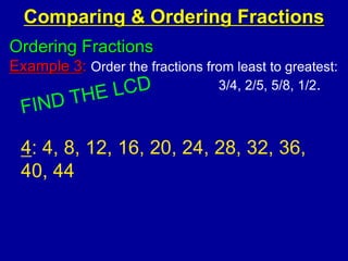 Ordering Fractions
Example 3: Order the fractions from least to greatest:
3/4, 2/5, 5/8, 1/2.
Comparing & Ordering Fractions
4: 4, 8, 12, 16, 20, 24, 28, 32, 36,
40, 44
 