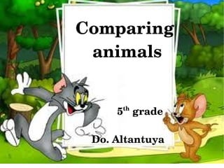 Comparing 
         animals

                               
                        5  grade
                          th




               Do. Altantuya
                  
 