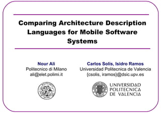 Comparing Architecture Description Languages for Mobile Software Systems Nour Ali Politecnico di Milano [email_address] Carlos Solís, Isidro Ramos Universidad Politecnica de Valencia {csolis, iramos}@dsic.upv.es 
