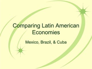 Comparing Latin American Economies Mexico, Brazil, & Cuba 