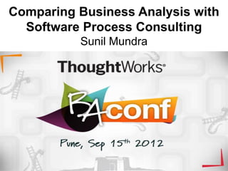 Comparing Business Analysis with
  Software Process Consulting
          Sunil Mundra
 