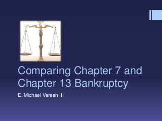 Comparing Chapter 7 and
Chapter 13 Bankruptcy
E. Michael Vereen III
 